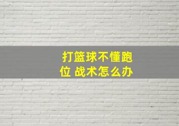 打篮球不懂跑位 战术怎么办